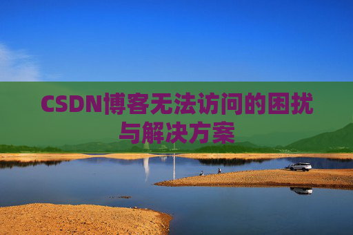 CSDN博客无法访问的困扰与解决方案
