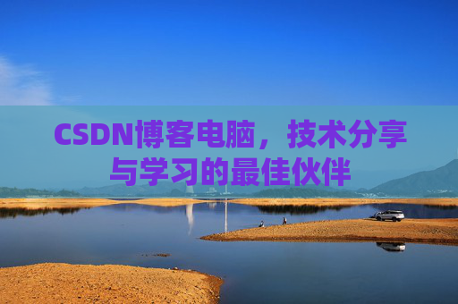 CSDN博客电脑，技术分享与学习的最佳伙伴